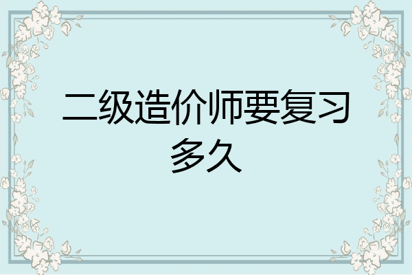 二级造价师要复习多久