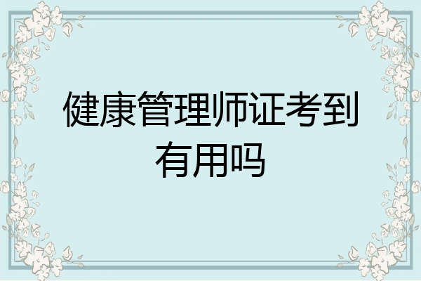 健康管理师证考到有用吗