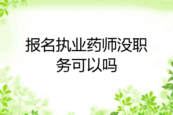报名执业药师没职务可以吗