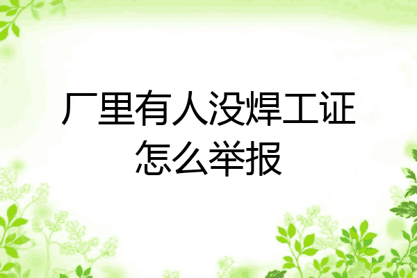 厂里有人没焊工证怎么举报