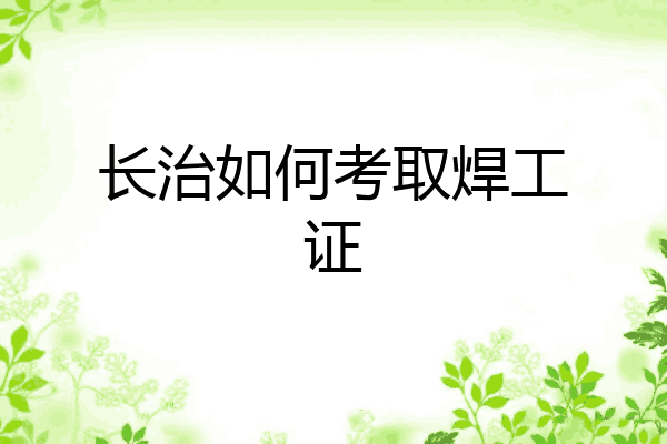 长治如何考取焊工证