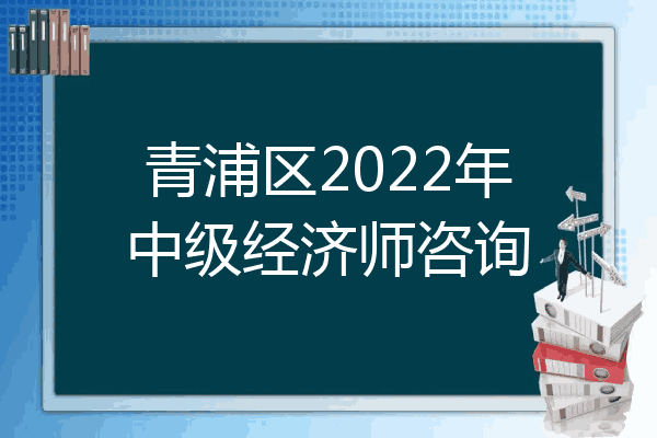 青浦区2022年中级经济师咨询