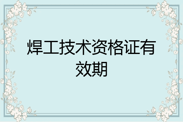 焊工技术资格证有效期