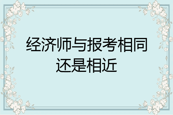 经济师与报考相同还是相近