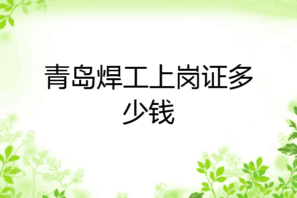 青岛焊工上岗证多少钱