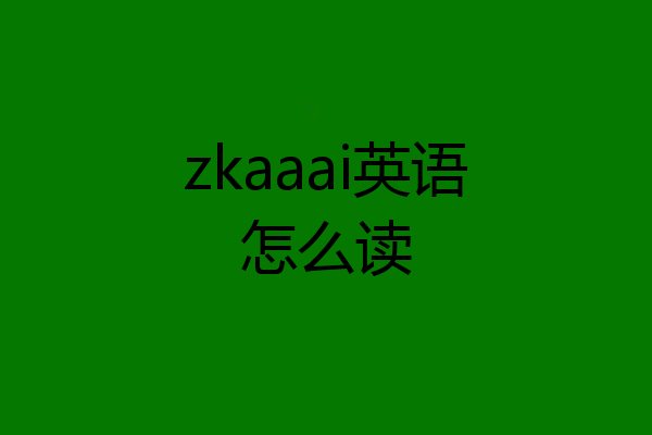 zkaaai英语怎么读