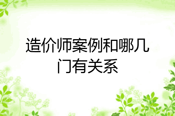 造价师案例和哪几门有关系