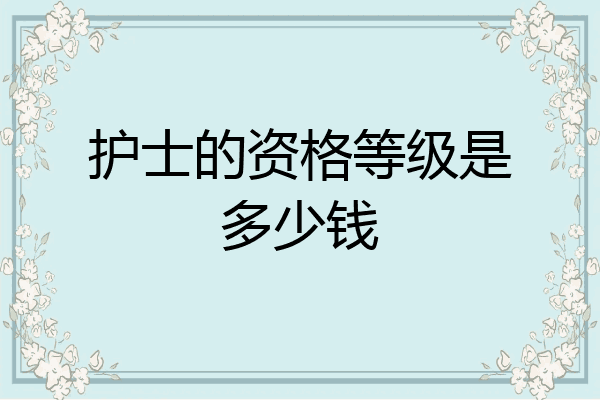 护士的资格等级是多少钱