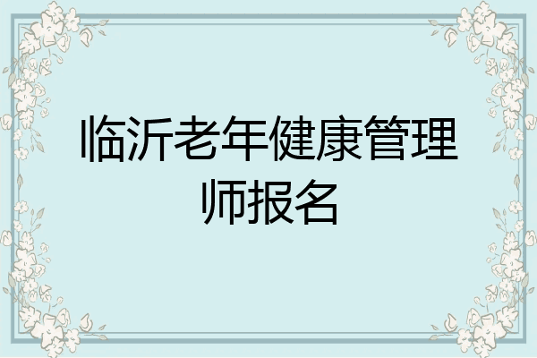 临沂老年健康管理师报名