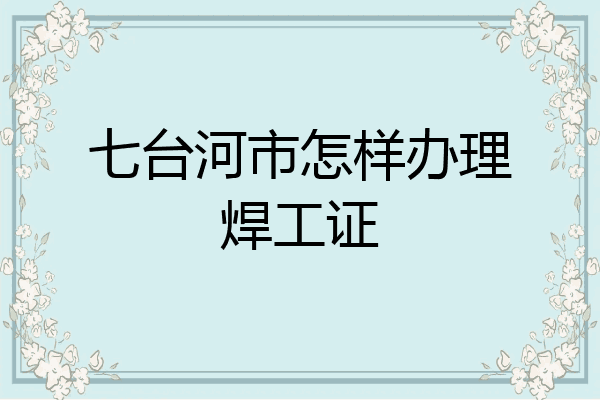 七台河市怎样办理焊工证