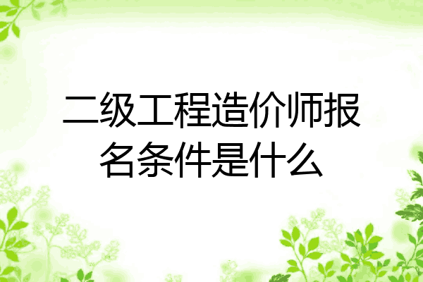 二级工程造价师报名条件是什么