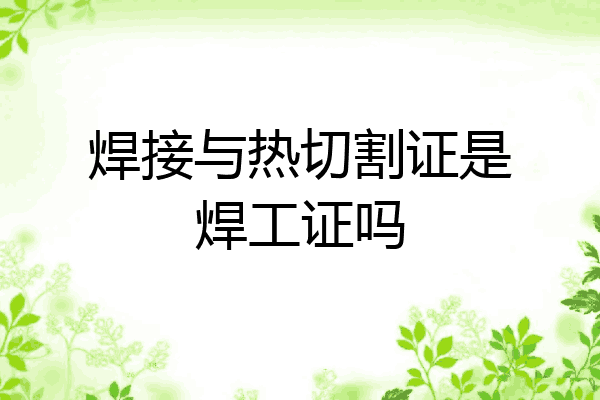 焊接与热切割证是焊工证吗