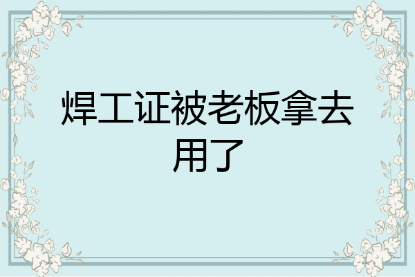 焊工证被老板拿去用了