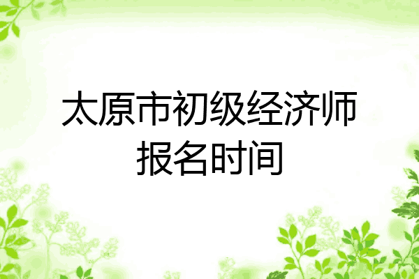 太原市初级经济师报名时间