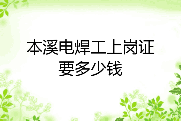 本溪电焊工上岗证要多少钱