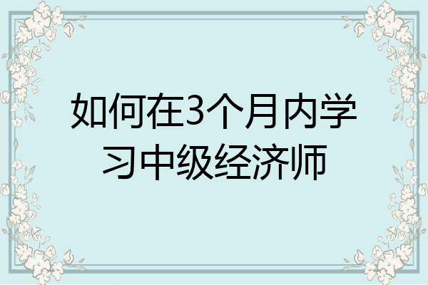 如何在3个月内学习中级经济师