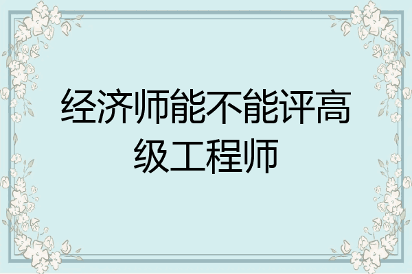 经济师能不能评高级工程师