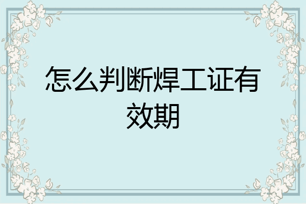 怎么判断焊工证有效期