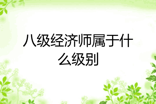 八级经济师属于什么级别