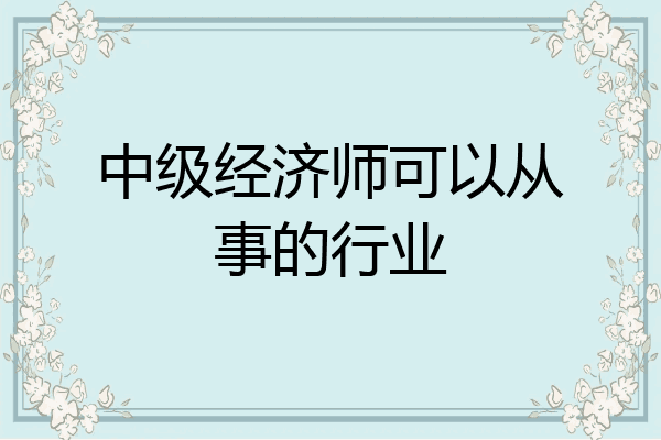 中级经济师可以从事的行业