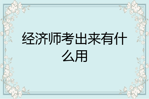 经济师考出来有什么用