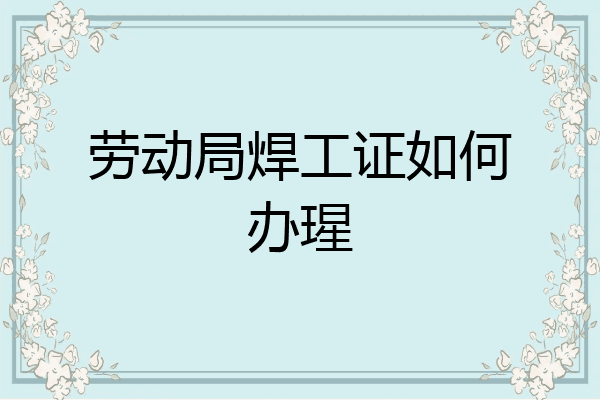 劳动局焊工证如何办瑆