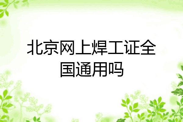 北京网上焊工证全国通用吗