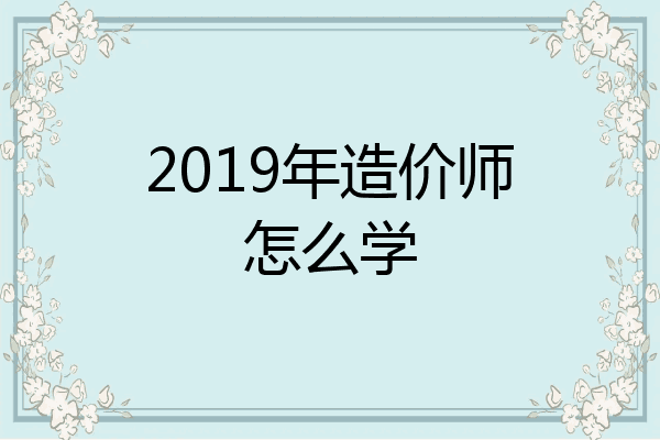 2019年造价师怎么学