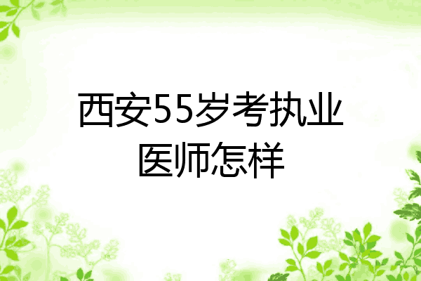 西安55岁考执业医师怎样
