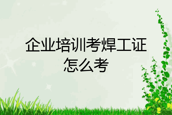 企业培训考焊工证怎么考