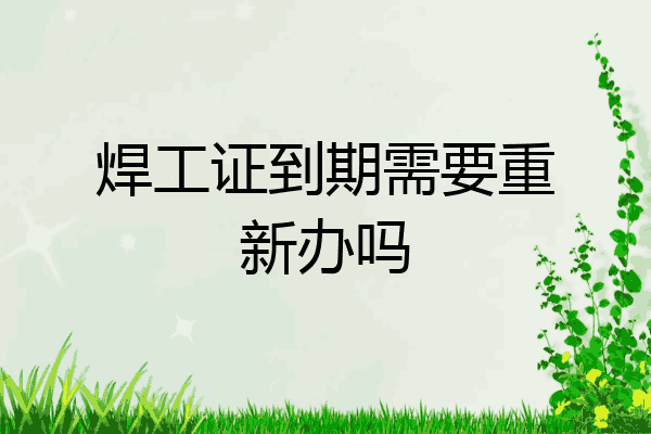焊工证到期需要重新办吗
