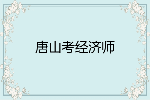 唐山考经济师