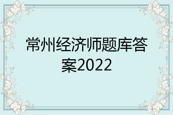 常州经济师题库答案2022