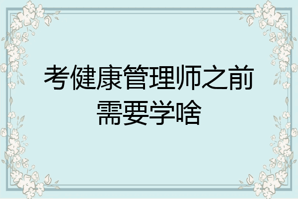考健康管理师之前需要学啥