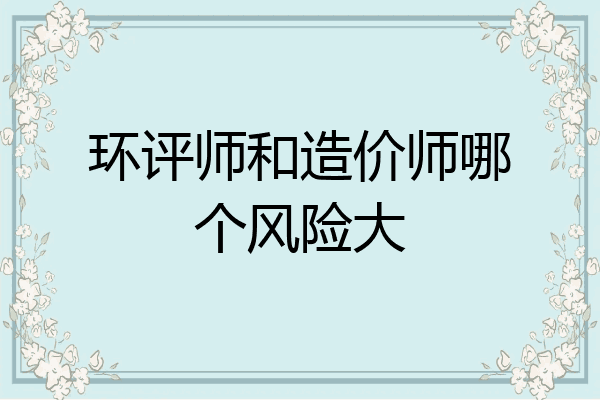 环评师和造价师哪个风险大