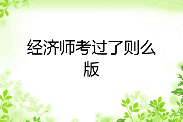 经济师考过了则么版