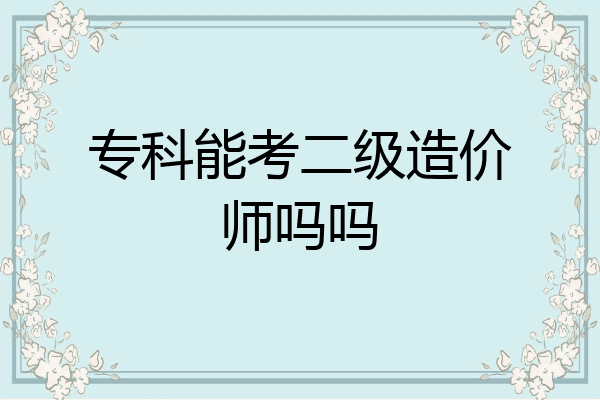 专科能考二级造价师吗吗