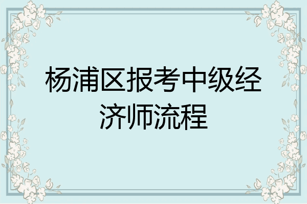 杨浦区报考中级经济师流程