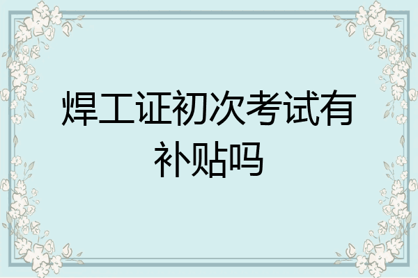 焊工证初次考试有补贴吗