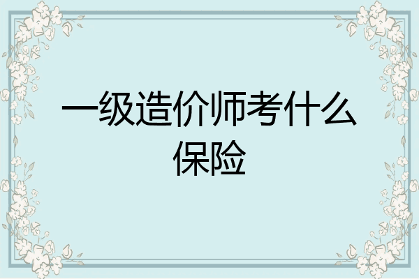 一级造价师考什么保险