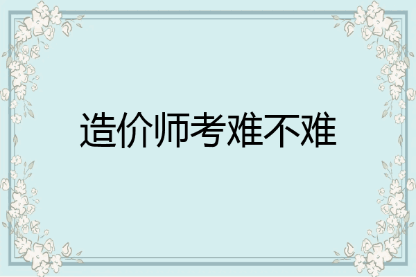 造价师考难不难