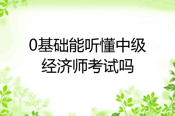 0基础能听懂中级经济师考试吗