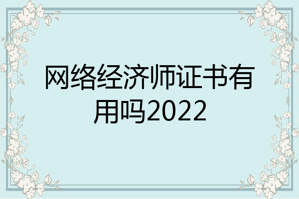 网络经济师证书有用吗2022