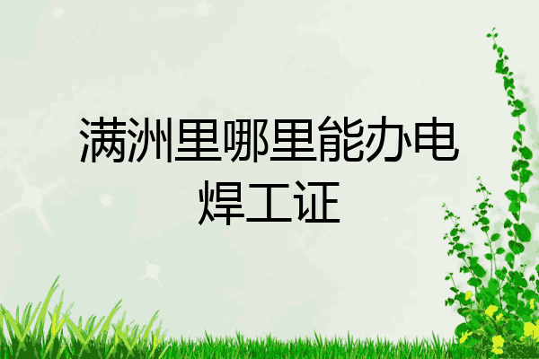 满洲里哪里能办电焊工证