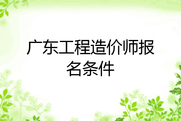 广东工程造价师报名条件