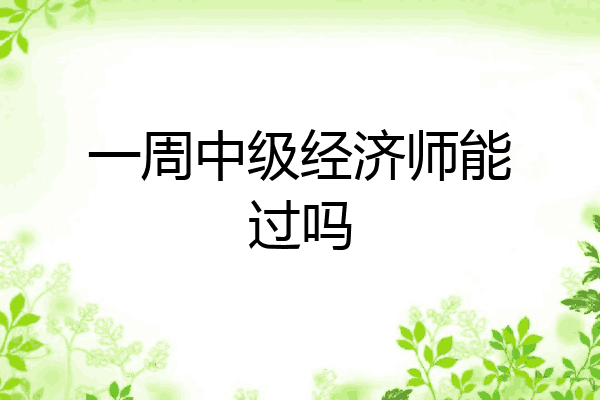一周中级经济师能过吗