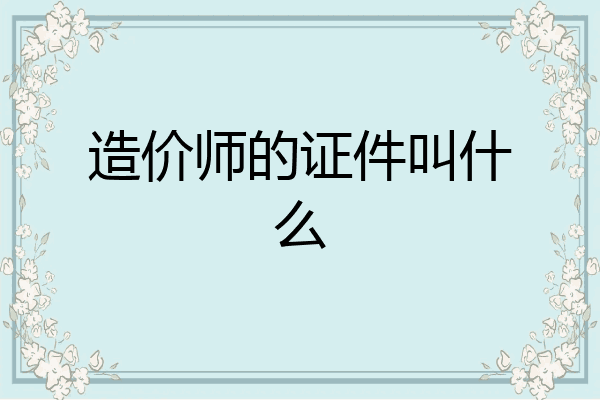 造价师的证件叫什么