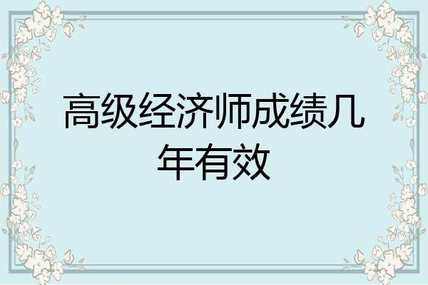 高级经济师成绩几年有效