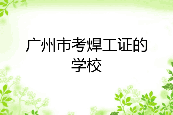广州市考焊工证的学校
