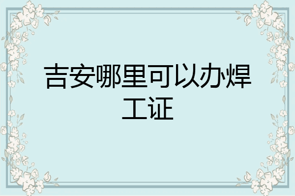 吉安哪里可以办焊工证